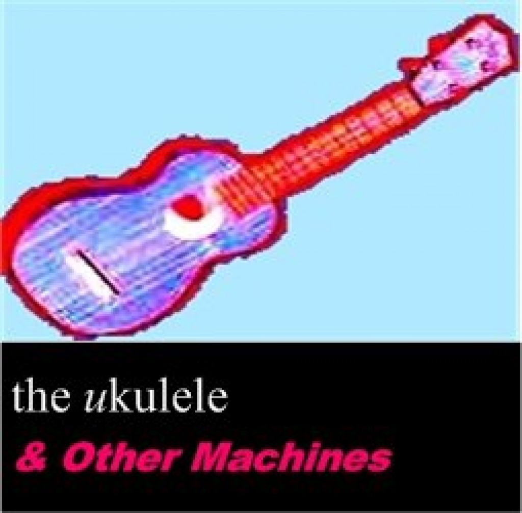 The ukulele & Other Machines