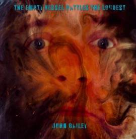 Album Review - John Bailey: ‘The Empty Vessel Rattles The Loudest’